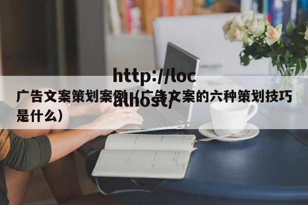 广告文案策划案例（广告文案的六种策划技巧是什么）