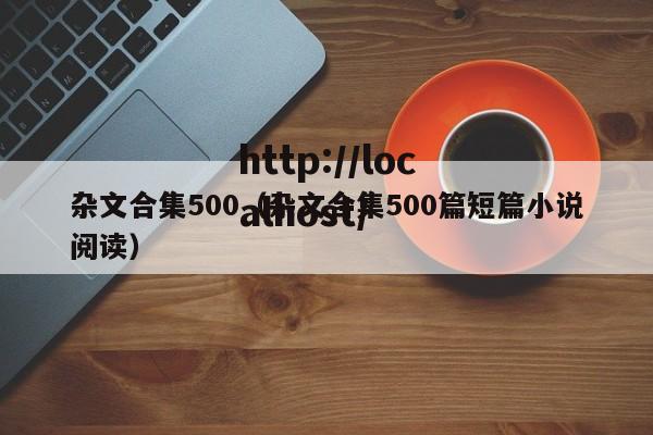 杂文合集500（杂文合集500篇短篇小说阅读）