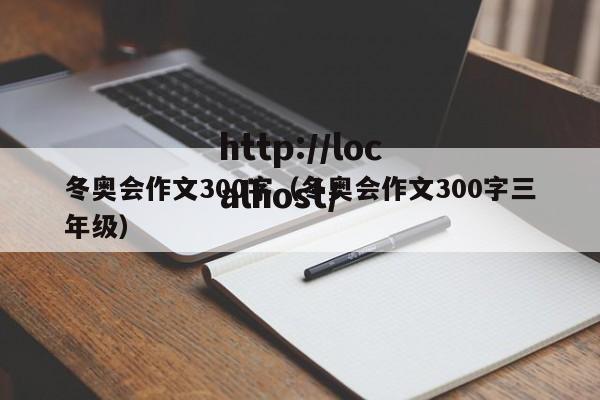 冬奥会作文300字（冬奥会作文300字三年级）